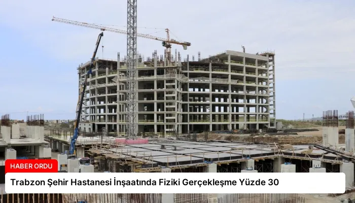 Trabzon Şehir Hastanesi İnşaatında Fiziki Gerçekleşme Yüzde 30