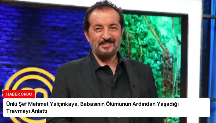 Ünlü Şef Mehmet Yalçınkaya, Babasının Ölümünün Ardından Yaşadığı Travmayı Anlattı