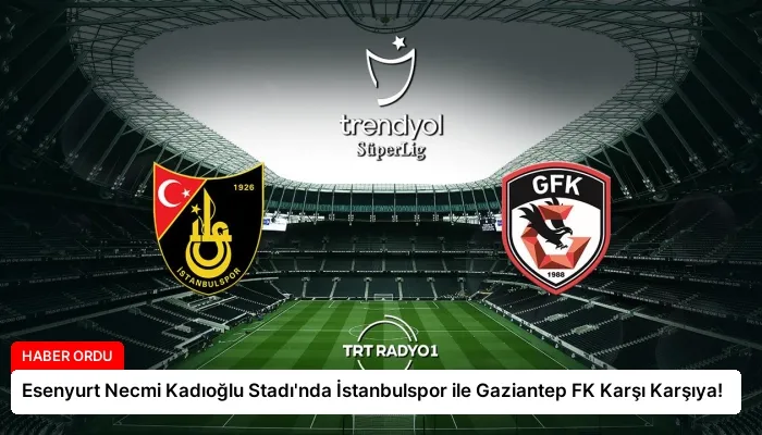 Esenyurt Necmi Kadıoğlu Stadı’nda İstanbulspor ile Gaziantep FK Karşı Karşıya!