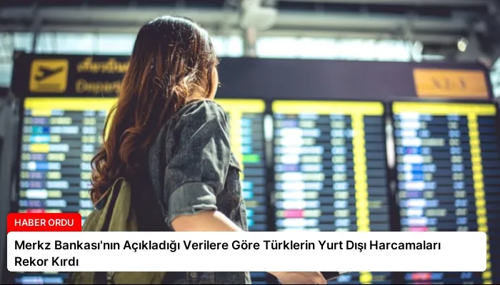 Merkz Bankası’nın Açıkladığı Verilere Göre Türklerin Yurt Dışı Harcamaları Rekor Kırdı