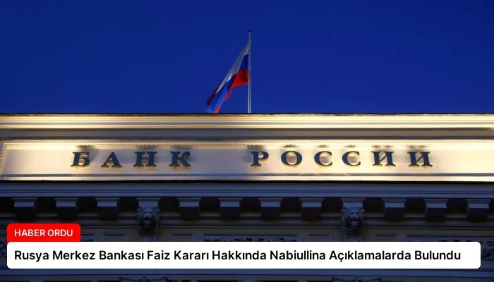Rusya Merkez Bankası Faiz Kararı Hakkında Nabiullina Açıklamalarda Bulundu