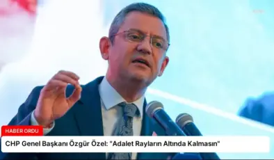 CHP Genel Başkanı Özgür Özel: “Adalet Rayların Altında Kalmasın”