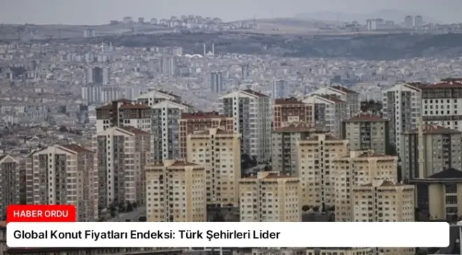 Global Konut Fiyatları Endeksi: Türk Şehirleri Lider