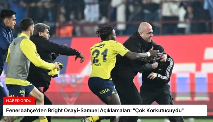 Fenerbahçe’den Bright Osayi-Samuel Açıklamaları: “Çok Korkutucuydu”