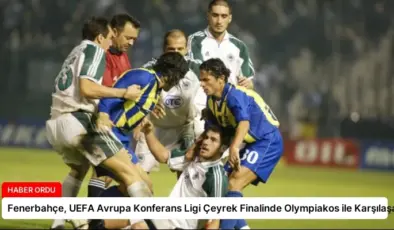 Fenerbahçe, UEFA Avrupa Konferans Ligi Çeyrek Finalinde Olympiakos ile Karşılaşacak