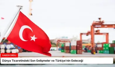 Dünya Ticaretindeki Son Gelişmeler ve Türkiye’nin Geleceği