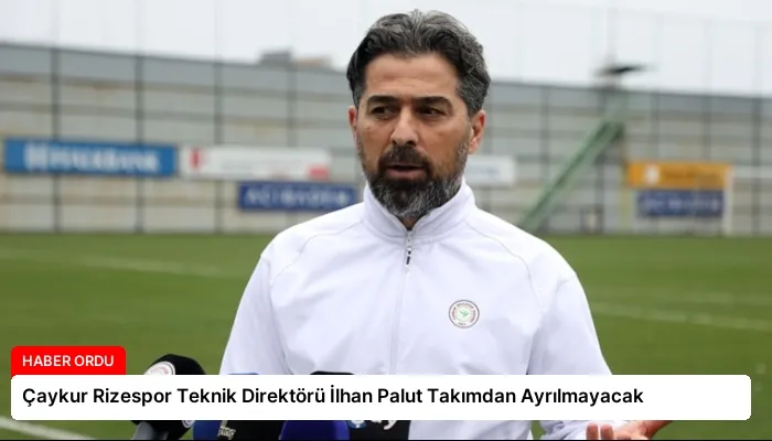 Çaykur Rizespor Teknik Direktörü İlhan Palut Takımdan Ayrılmayacak