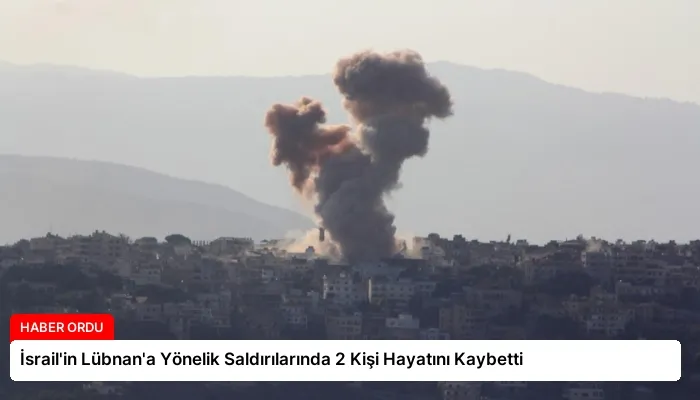 İsrail’in Lübnan’a Yönelik Saldırılarında 2 Kişi Hayatını Kaybetti