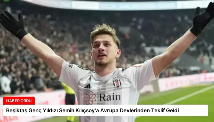 Beşiktaş Genç Yıldızı Semih Kılıçsoy’a Avrupa Devlerinden Teklif Geldi