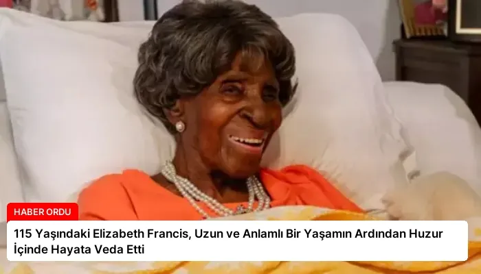 115 Yaşındaki Elizabeth Francis, Uzun ve Anlamlı Bir Yaşamın Ardından Huzur İçinde Hayata Veda Etti