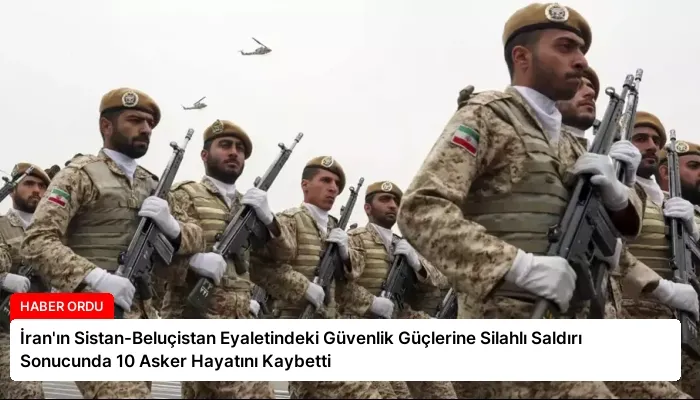 İran’ın Sistan-Beluçistan Eyaletindeki Güvenlik Güçlerine Silahlı Saldırı Sonucunda 10 Asker Hayatını Kaybetti
