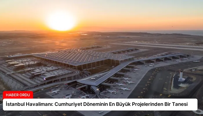 İstanbul Havalimanı: Cumhuriyet Döneminin En Büyük Projelerinden Bir Tanesi
