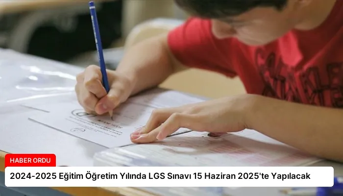 2024-2025 Eğitim Öğretim Yılında LGS Sınavı 15 Haziran 2025’te Yapılacak