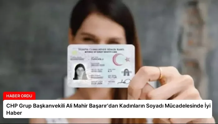 CHP Grup Başkanvekili Ali Mahir Başarır’dan Kadınların Soyadı Mücadelesinde İyi Haber
