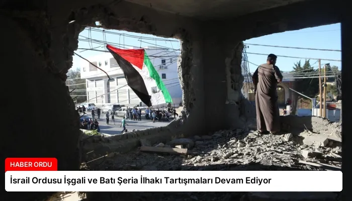 İsrail Ordusu İşgali ve Batı Şeria İlhakı Tartışmaları Devam Ediyor