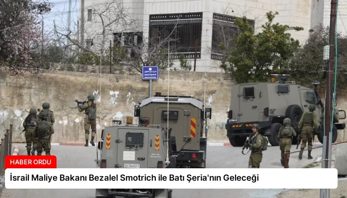 İsrail Maliye Bakanı Bezalel Smotrich ile Batı Şeria’nın Geleceği