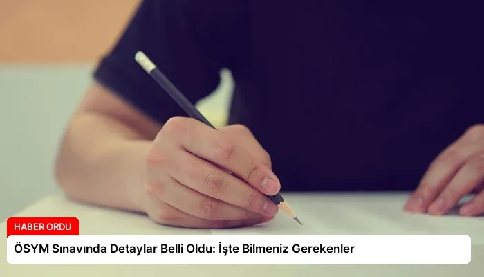 ÖSYM Sınavında Detaylar Belli Oldu: İşte Bilmeniz Gerekenler