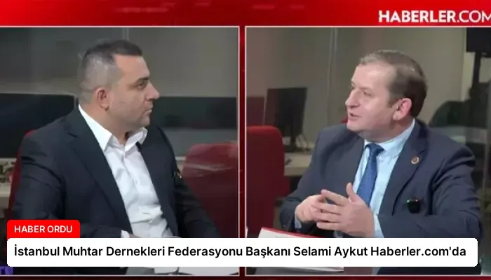 İstanbul Muhtar Dernekleri Federasyonu Başkanı Selami Aykut Haberler.com’da