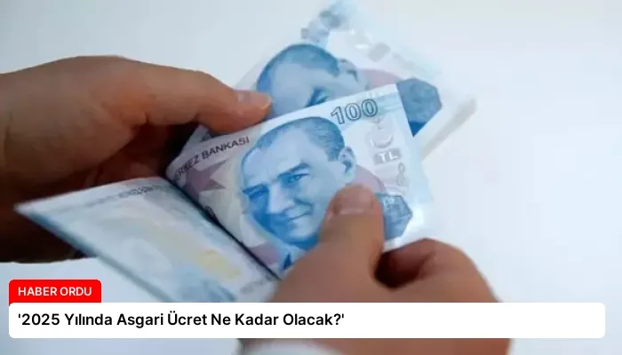 ‘2025 Yılında Asgari Ücret Ne Kadar Olacak?’