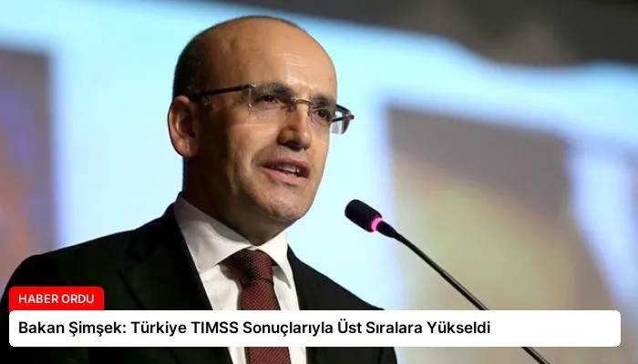 Bakan Şimşek: Türkiye TIMSS Sonuçlarıyla Üst Sıralara Yükseldi