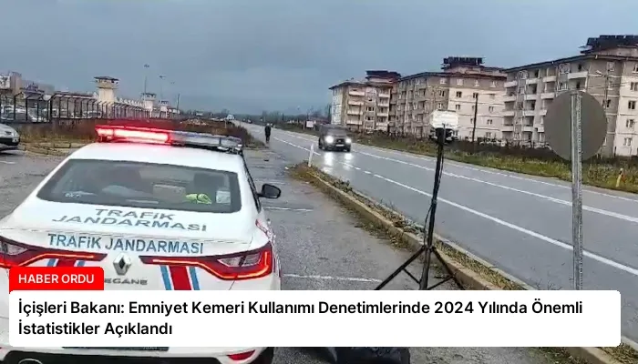 İçişleri Bakanı: Emniyet Kemeri Kullanımı Denetimlerinde 2024 Yılında Önemli İstatistikler Açıklandı