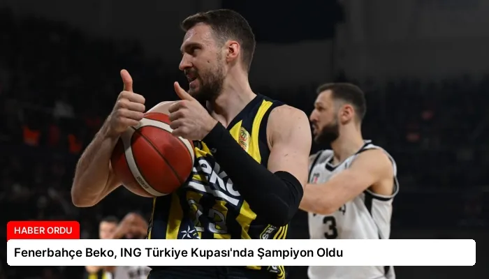 Fenerbahçe Beko, ING Türkiye Kupası’nda Şampiyon Oldu