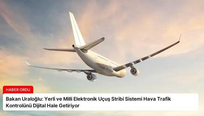 Bakan Uraloğlu: Yerli ve Milli Elektronik Uçuş Stribi Sistemi Hava Trafik Kontrolünü Dijital Hale Getiriyor