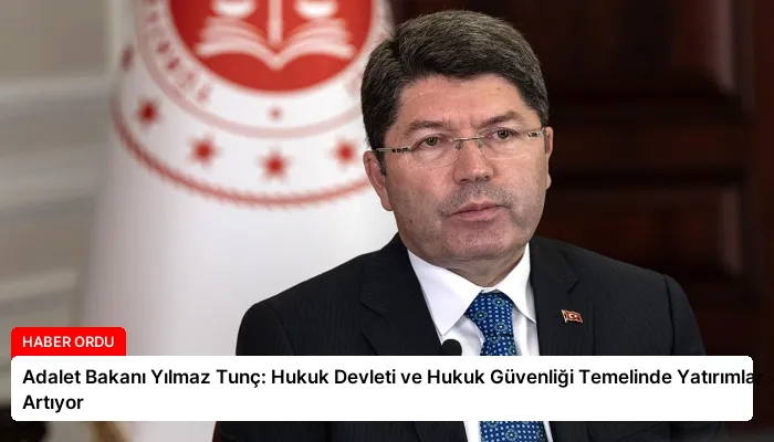 Adalet Bakanı Yılmaz Tunç: Hukuk Devleti ve Hukuk Güvenliği Temelinde Yatırımlar Artıyor