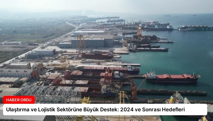 Ulaştırma ve Lojistik Sektörüne Büyük Destek: 2024 ve Sonrası Hedefleri