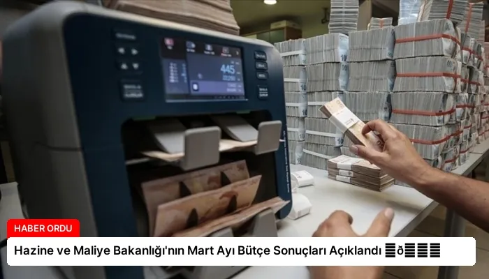 Hazine ve Maliye Bakanlığı’nın Mart Ayı Bütçe Sonuçları Açıklandı ⏬👇