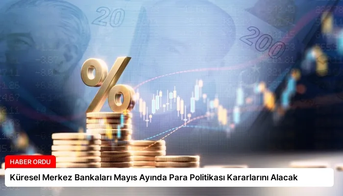 Küresel Merkez Bankaları Mayıs Ayında Para Politikası Kararlarını Alacak