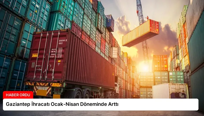 Gaziantep İhracatı Ocak-Nisan Döneminde Arttı