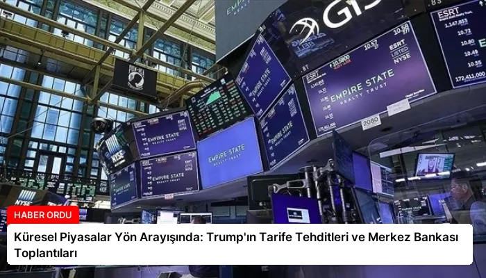 Küresel Piyasalar Yön Arayışında: Trump’ın Tarife Tehditleri ve Merkez Bankası Toplantıları