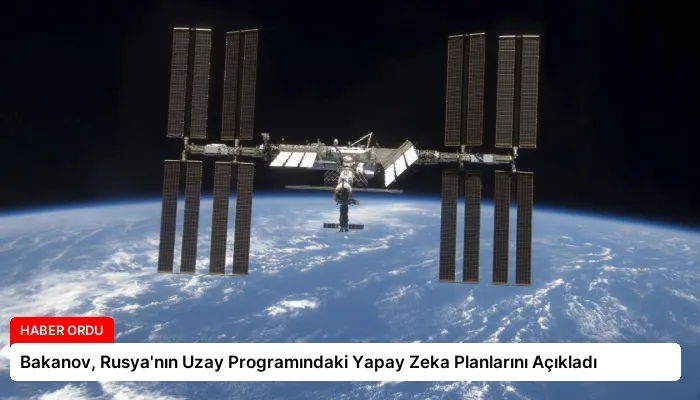 Bakanov, Rusya’nın Uzay Programındaki Yapay Zeka Planlarını Açıkladı