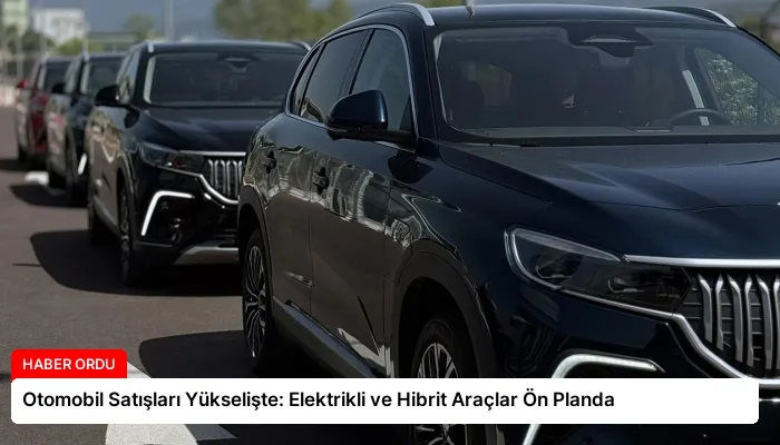 Otomobil Satışları Yükselişte: Elektrikli ve Hibrit Araçlar Ön Planda