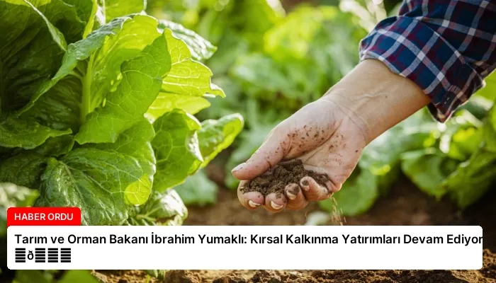 Tarım ve Orman Bakanı İbrahim Yumaklı: Kırsal Kalkınma Yatırımları Devam Ediyor ⏬👇