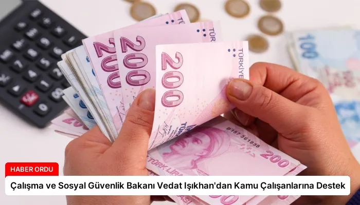 Çalışma ve Sosyal Güvenlik Bakanı Vedat Işıkhan’dan Kamu Çalışanlarına Destek
