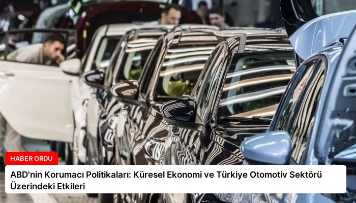 ABD’nin Korumacı Politikaları: Küresel Ekonomi ve Türkiye Otomotiv Sektörü Üzerindeki Etkileri