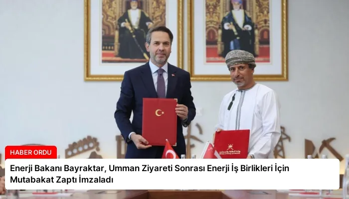 Enerji Bakanı Bayraktar, Umman Ziyareti Sonrası Enerji İş Birlikleri İçin Mutabakat Zaptı İmzaladı
