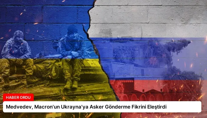 Medvedev, Macron’un Ukrayna’ya Asker Gönderme Fikrini Eleştirdi