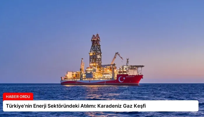 Türkiye’nin Enerji Sektöründeki Atılımı: Karadeniz Gaz Keşfi