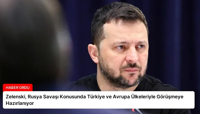 Zelenski, Rusya Savaşı Konusunda Türkiye ve Avrupa Ülkeleriyle Görüşmeye Hazırlanıyor