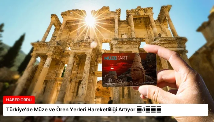 Türkiye’de Müze ve Ören Yerleri Hareketliliği Artıyor ⏬👇
