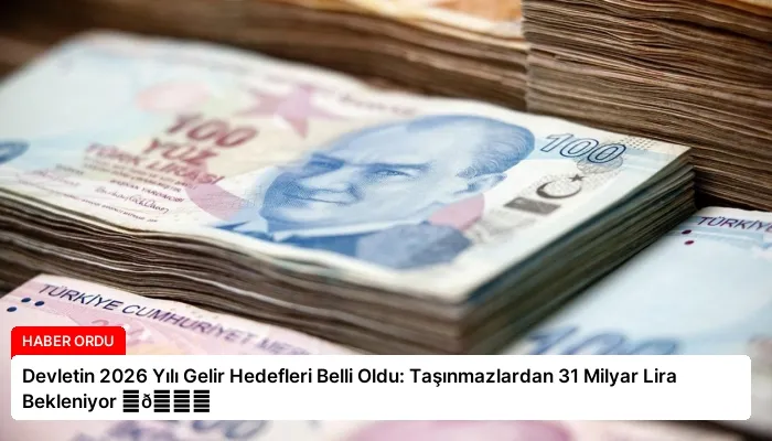 Devletin 2026 Yılı Gelir Hedefleri Belli Oldu: Taşınmazlardan 31 Milyar Lira Bekleniyor ⏬👇