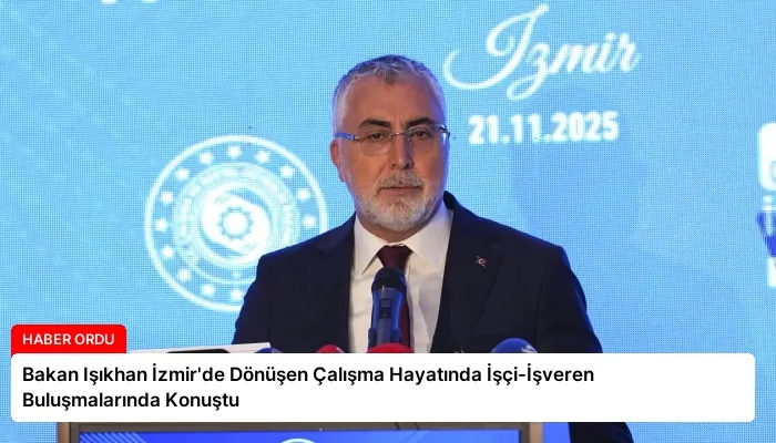 Bakan Işıkhan İzmir’de Dönüşen Çalışma Hayatında İşçi-İşveren Buluşmalarında Konuştu
