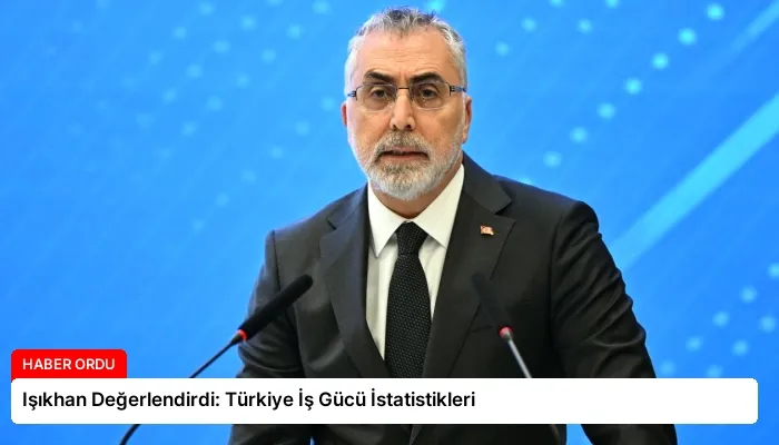 Işıkhan Değerlendirdi: Türkiye İş Gücü İstatistikleri