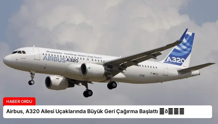 Airbus, A320 Ailesi Uçaklarında Büyük Geri Çağırma Başlattı ⏬👇