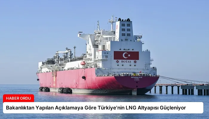 Bakanlıktan Yapılan Açıklamaya Göre Türkiye’nin LNG Altyapısı Güçleniyor