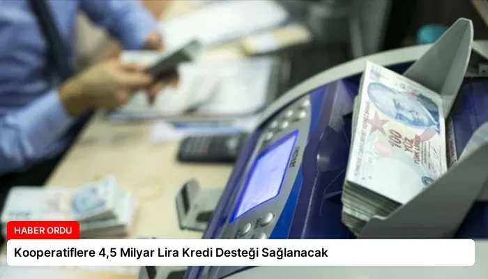 Kooperatiflere 4,5 Milyar Lira Kredi Desteği Sağlanacak
