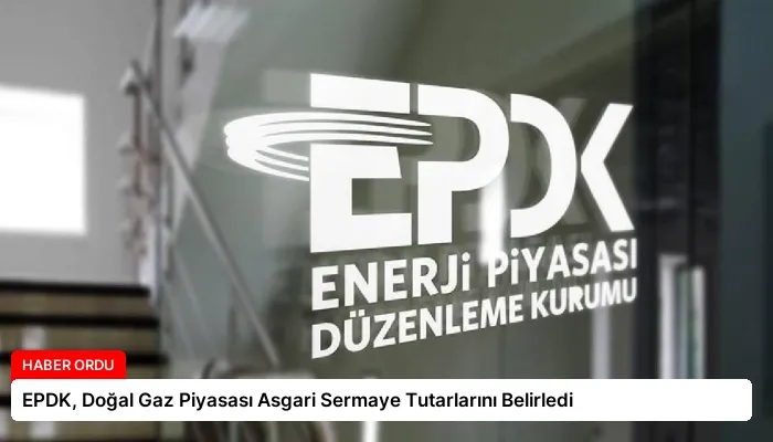 EPDK, Doğal Gaz Piyasası Asgari Sermaye Tutarlarını Belirledi